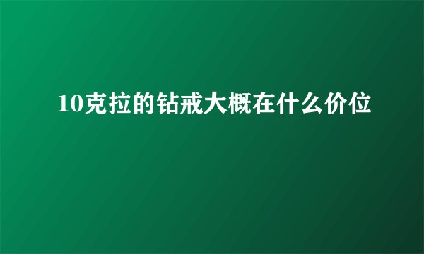 10克拉的钻戒大概在什么价位