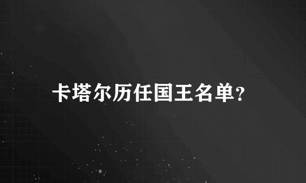 卡塔尔历任国王名单？