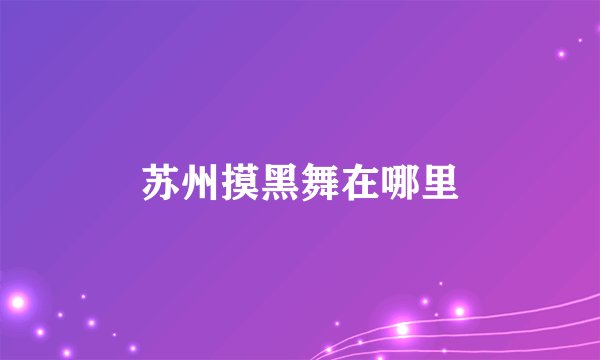 苏州摸黑舞在哪里
