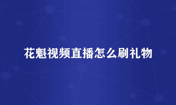 花魁视频直播怎么刷礼物
