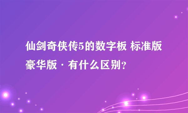 仙剑奇侠传5的数字板 标准版 豪华版·有什么区别？
