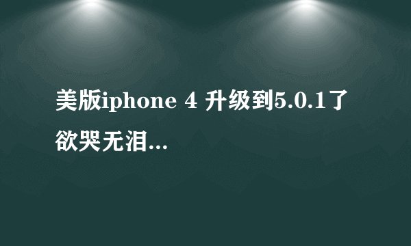 美版iphone 4 升级到5.0.1了 欲哭无泪阿 看到有人已经降级到4.33了 怎么弄 求求求 万分感谢!!
