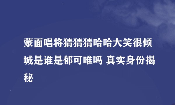 蒙面唱将猜猜猜哈哈大笑很倾城是谁是郁可唯吗 真实身份揭秘