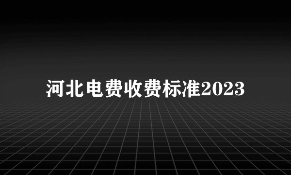 河北电费收费标准2023