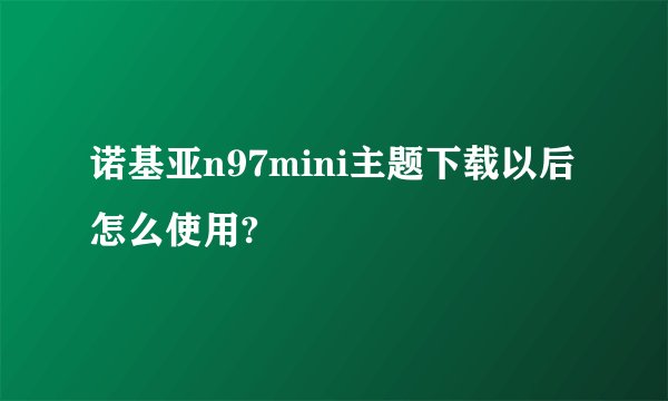 诺基亚n97mini主题下载以后怎么使用?