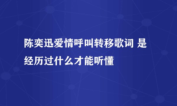 陈奕迅爱情呼叫转移歌词 是经历过什么才能听懂