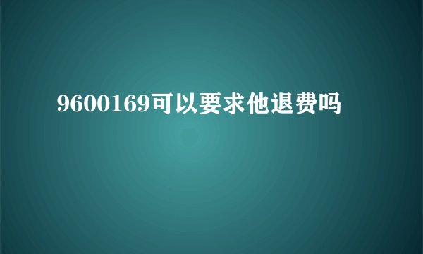 9600169可以要求他退费吗