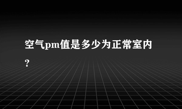 空气pm值是多少为正常室内？