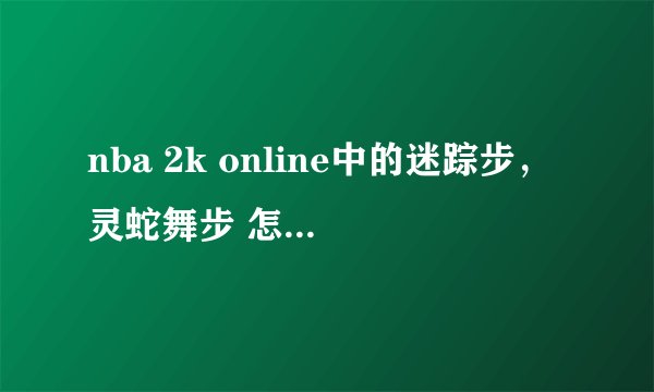 nba 2k online中的迷踪步，灵蛇舞步 怎么按出来的。