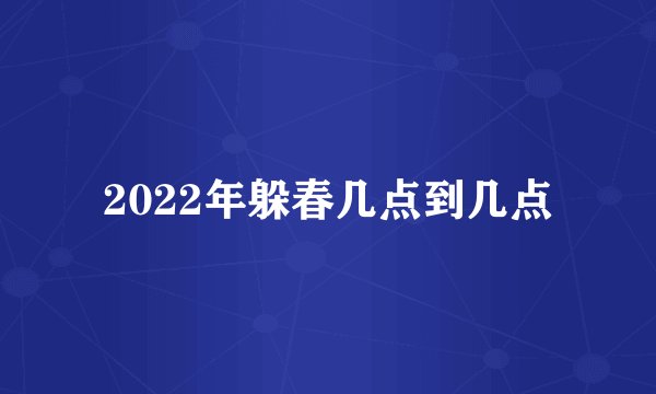 2022年躲春几点到几点
