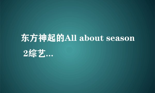 东方神起的All about season 2综艺 广播明星下载