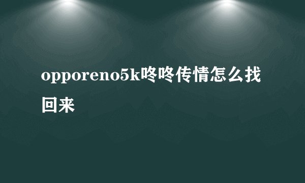 opporeno5k咚咚传情怎么找回来
