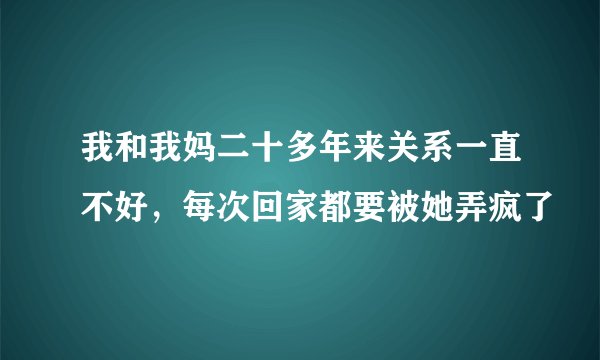 我和我妈二十多年来关系一直不好，每次回家都要被她弄疯了
