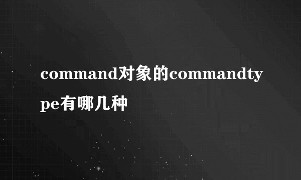 command对象的commandtype有哪几种