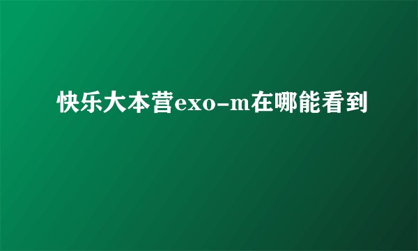 快乐大本营exo-m在哪能看到