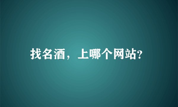 找名酒，上哪个网站？