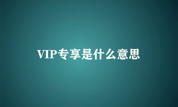 VIP专享是什么意思