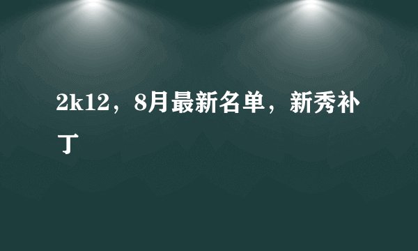 2k12，8月最新名单，新秀补丁