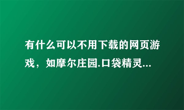有什么可以不用下载的网页游戏，如摩尔庄园.口袋精灵2.熊猫森林.奥比岛.天书奇淡？