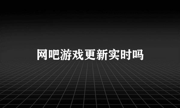 网吧游戏更新实时吗