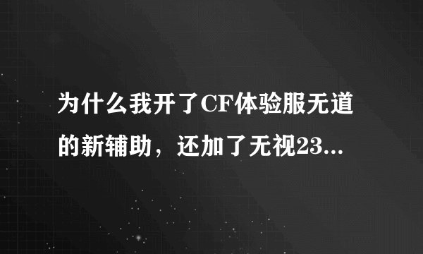 为什么我开了CF体验服无道的新辅助，还加了无视230插件 。为什么开一次就封一次 有什么解决的方法