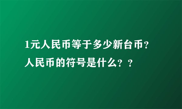 1元人民币等于多少新台币？人民币的符号是什么？？