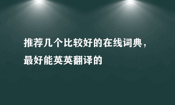 推荐几个比较好的在线词典，最好能英英翻译的