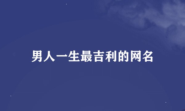 男人一生最吉利的网名