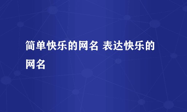 简单快乐的网名 表达快乐的网名