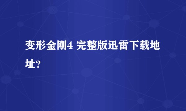 变形金刚4 完整版迅雷下载地址？