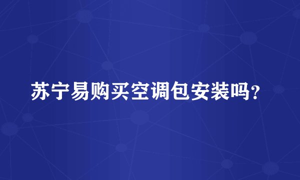 苏宁易购买空调包安装吗？