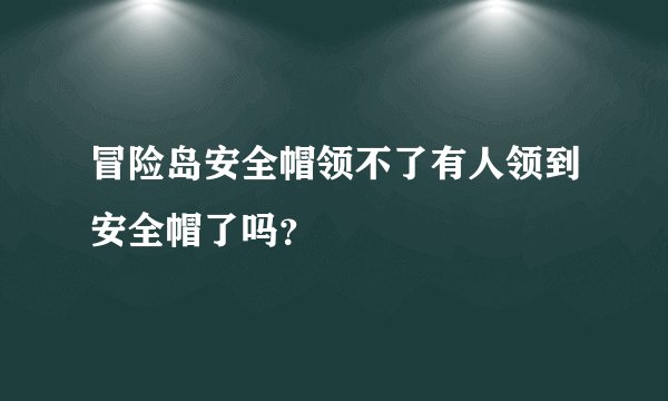 冒险岛安全帽领不了有人领到安全帽了吗？