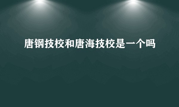唐钢技校和唐海技校是一个吗