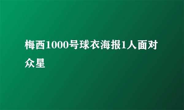 梅西1000号球衣海报1人面对众星