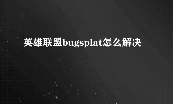 英雄联盟bugsplat怎么解决