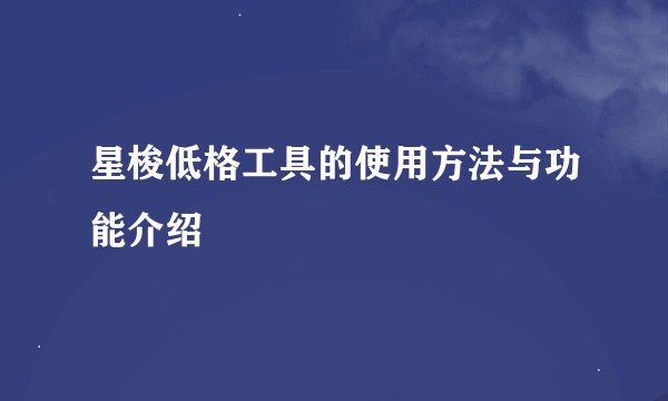 星梭低格工具的使用方法与功能介绍