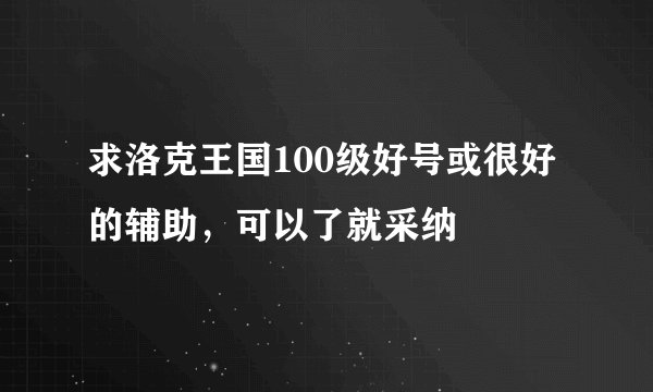 求洛克王国100级好号或很好的辅助，可以了就采纳