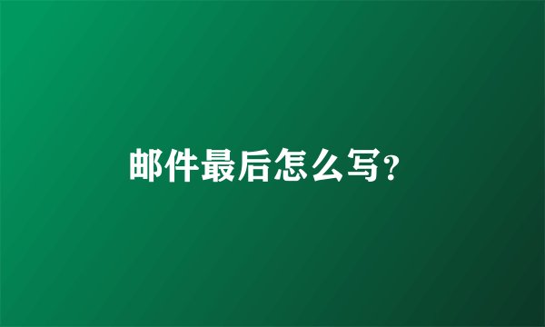 邮件最后怎么写？