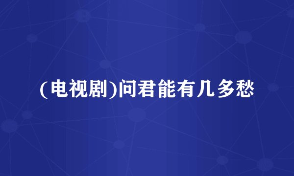 (电视剧)问君能有几多愁