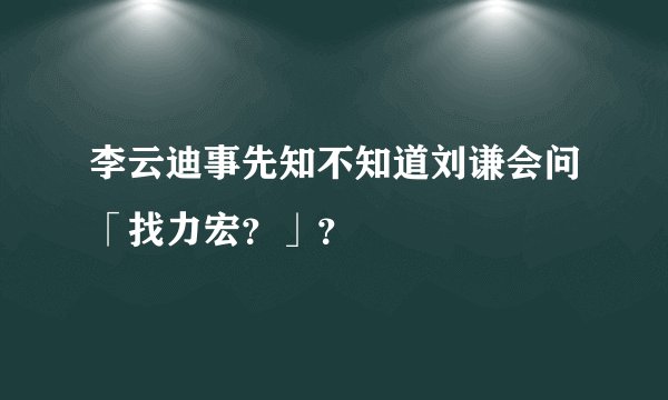 李云迪事先知不知道刘谦会问「找力宏？」？