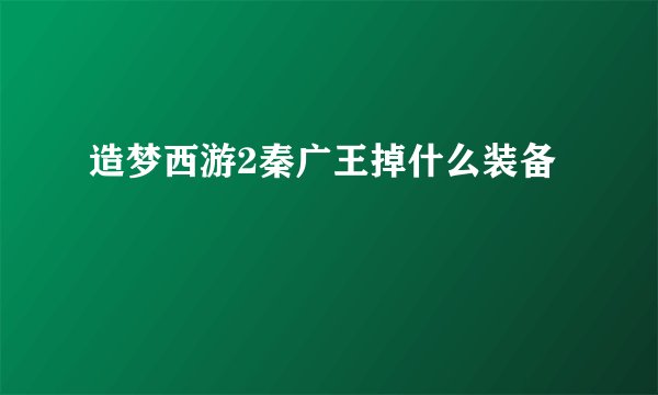 造梦西游2秦广王掉什么装备