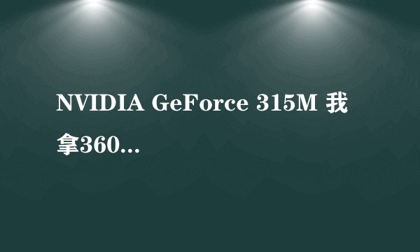 NVIDIA GeForce 315M 我拿360检测是独显 不知道我的是不是 求解答