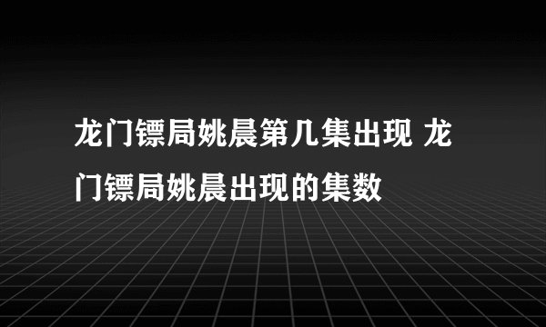 龙门镖局姚晨第几集出现 龙门镖局姚晨出现的集数