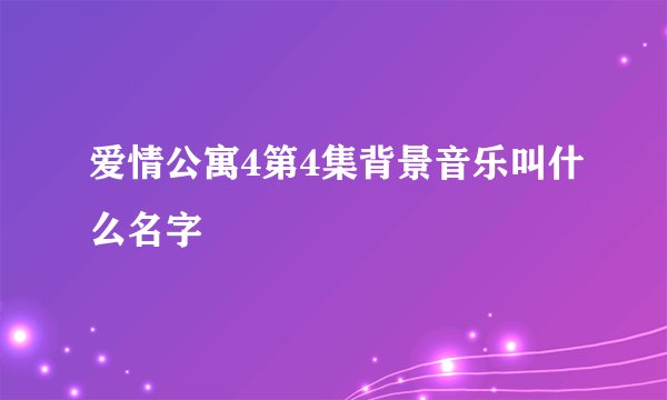 爱情公寓4第4集背景音乐叫什么名字