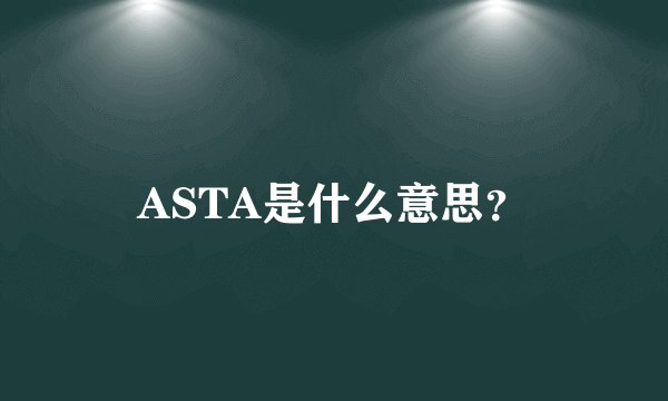 ASTA是什么意思？