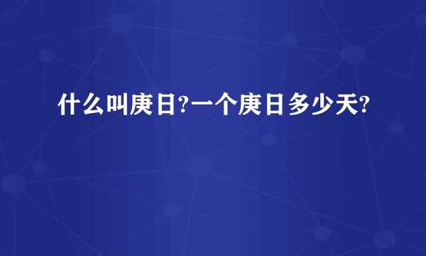 什么叫庚日?一个庚日多少天?