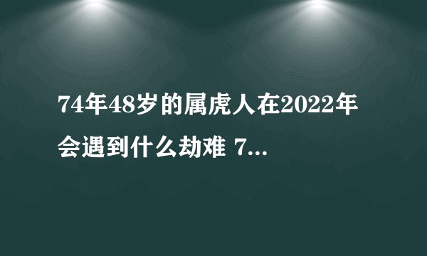 74年48岁的属虎人在2022年会遇到什么劫难 74年虎本命年会遭遇什么