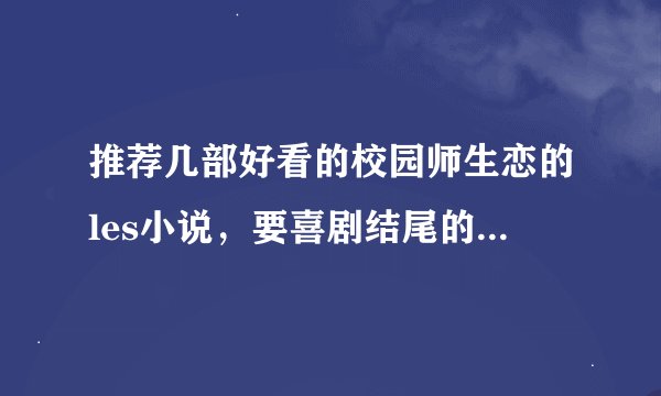 推荐几部好看的校园师生恋的les小说，要喜剧结尾的，情节不要太老套的