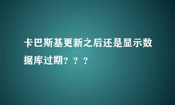 卡巴斯基更新之后还是显示数据库过期???