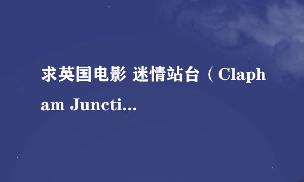 求英国电影 迷情站台（Clapham Junction）高清下载资源